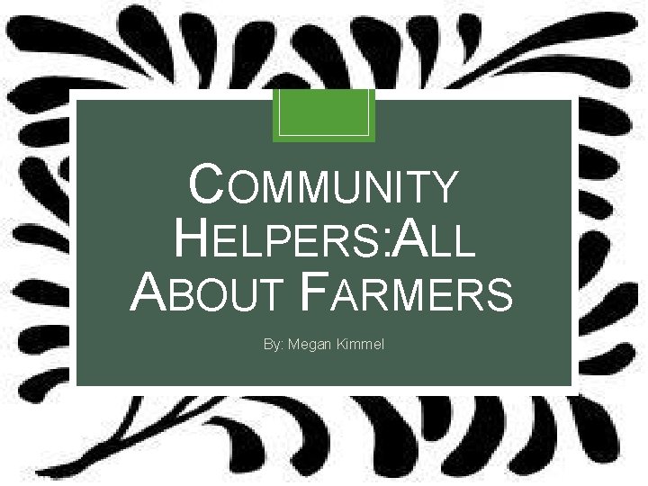 COMMUNITY HELPERS: ALL ABOUT FARMERS By: Megan Kimmel 