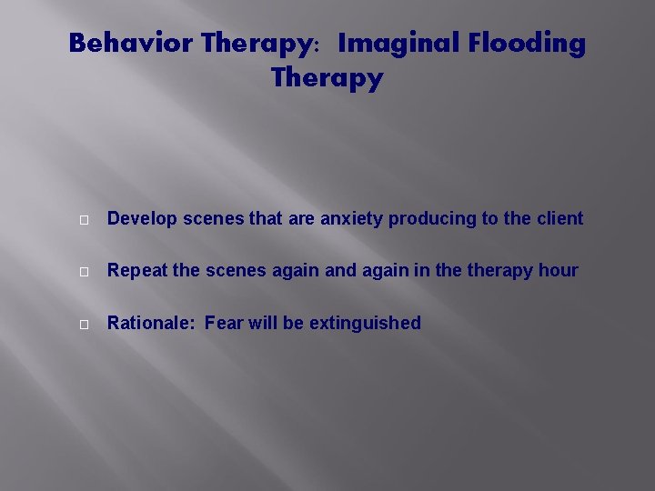 Behavior Therapy: Imaginal Flooding Therapy � Develop scenes that are anxiety producing to the