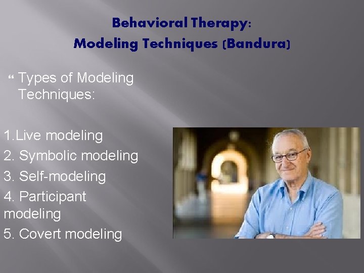 Behavioral Therapy: Modeling Techniques (Bandura) Types of Modeling Techniques: 1. Live modeling 2. Symbolic