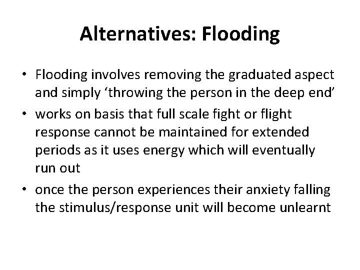 Alternatives: Flooding • Flooding involves removing the graduated aspect and simply ‘throwing the person