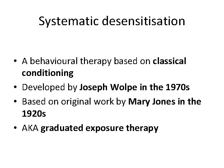 Systematic desensitisation • A behavioural therapy based on classical conditioning • Developed by Joseph