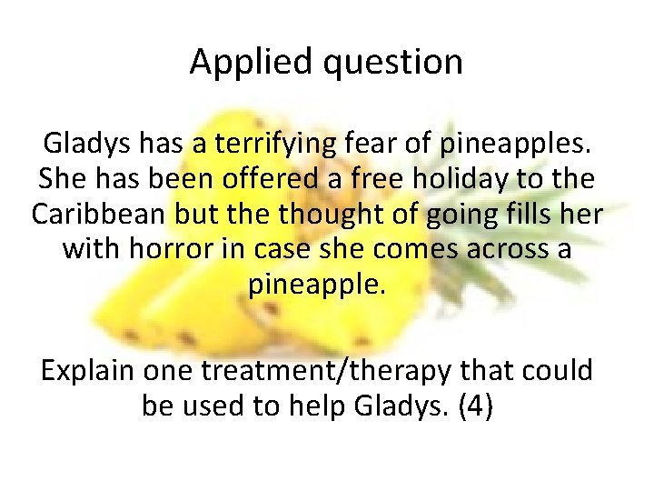 Applied question Gladys has a terrifying fear of pineapples. She has been offered a