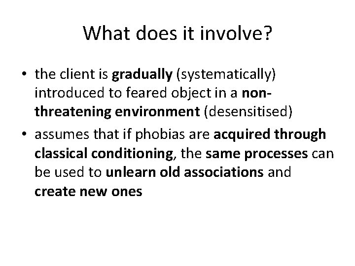 What does it involve? • the client is gradually (systematically) introduced to feared object
