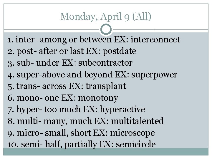 Monday, April 9 (All) 1. inter- among or between EX: interconnect 2. post- after