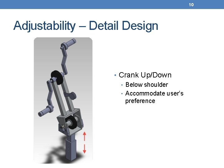 10 Adjustability – Detail Design • Crank Up/Down • Below shoulder • Accommodate user’s