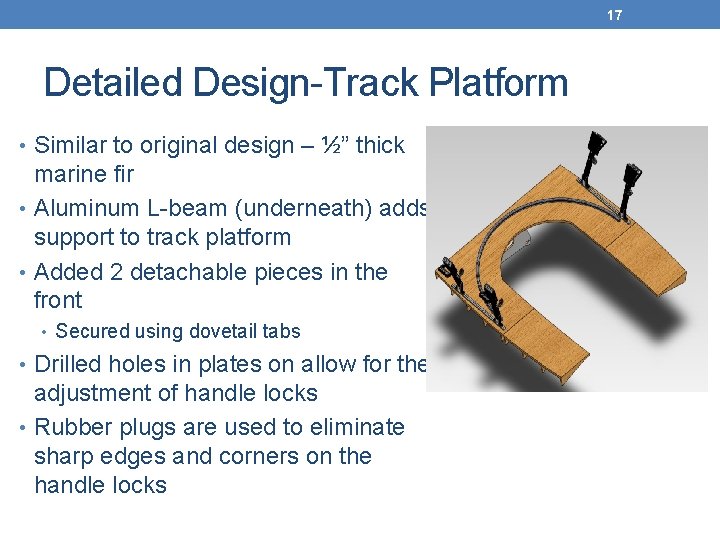 17 Detailed Design-Track Platform • Similar to original design – ½” thick marine fir