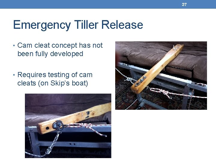 37 Emergency Tiller Release • Cam cleat concept has not been fully developed •