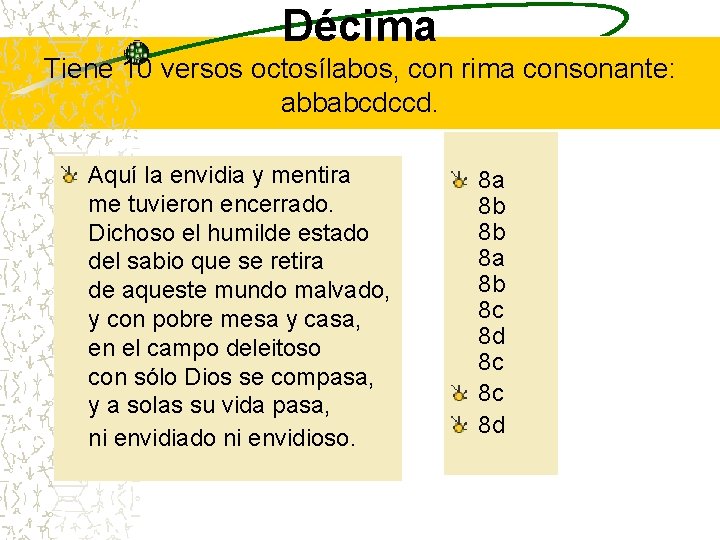 Décima Tiene 10 versos octosílabos, con rima consonante: abbabcdccd. Aquí la envidia y mentira