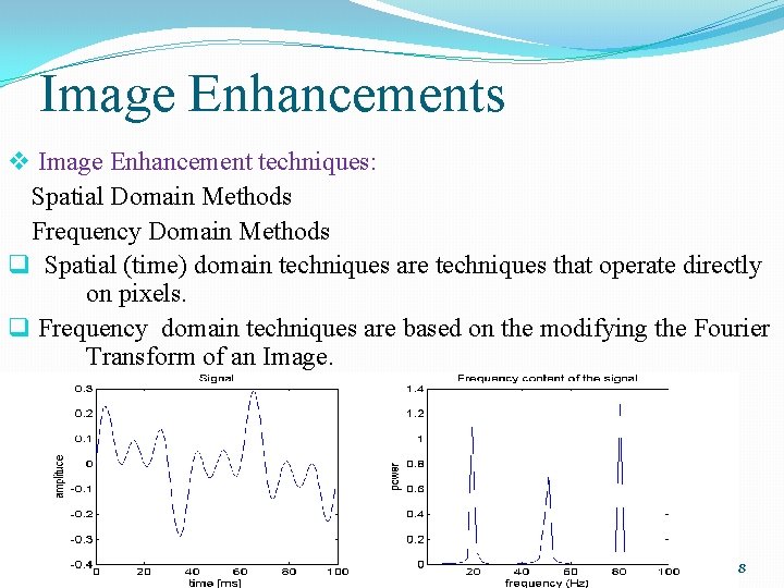 Image Enhancements v Image Enhancement techniques: Spatial Domain Methods Frequency Domain Methods q Spatial