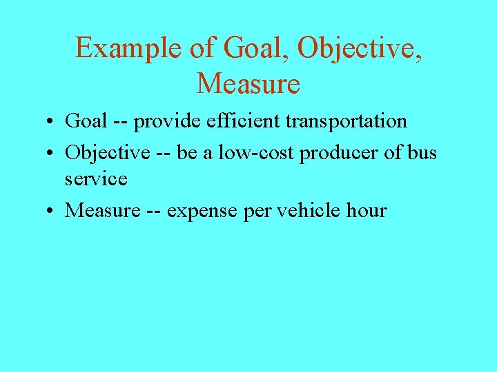 Example of Goal, Objective, Measure • Goal -- provide efficient transportation • Objective --