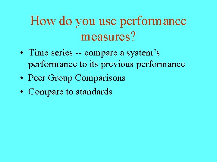 How do you use performance measures? • Time series -- compare a system’s performance