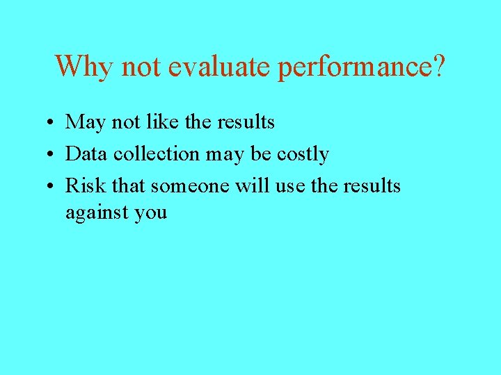 Why not evaluate performance? • May not like the results • Data collection may