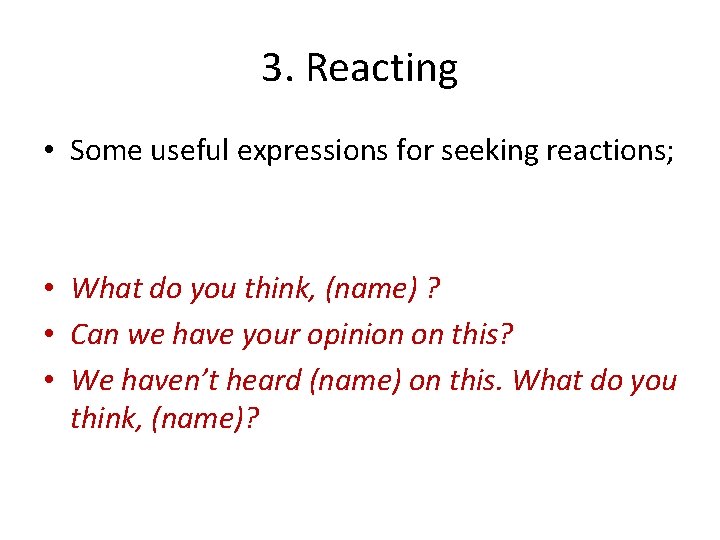 3. Reacting • Some useful expressions for seeking reactions; • What do you think,