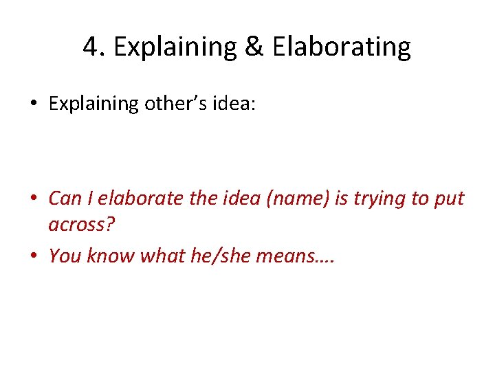 4. Explaining & Elaborating • Explaining other’s idea: • Can I elaborate the idea