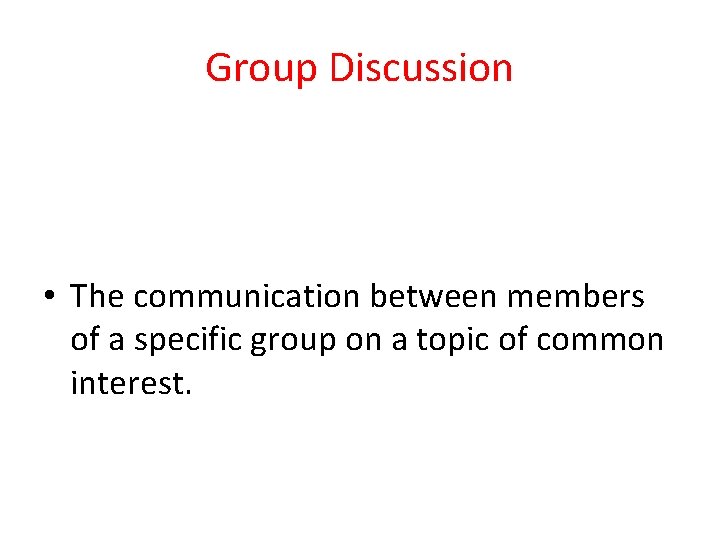 Group Discussion • The communication between members of a specific group on a topic