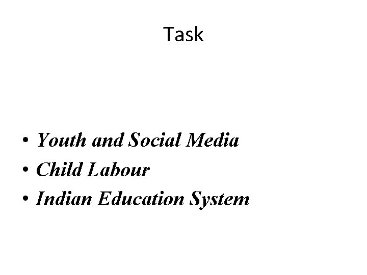 Task • Youth and Social Media • Child Labour • Indian Education System 