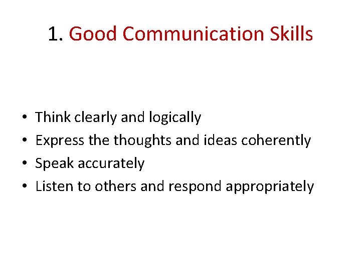 1. Good Communication Skills • • Think clearly and logically Express the thoughts and