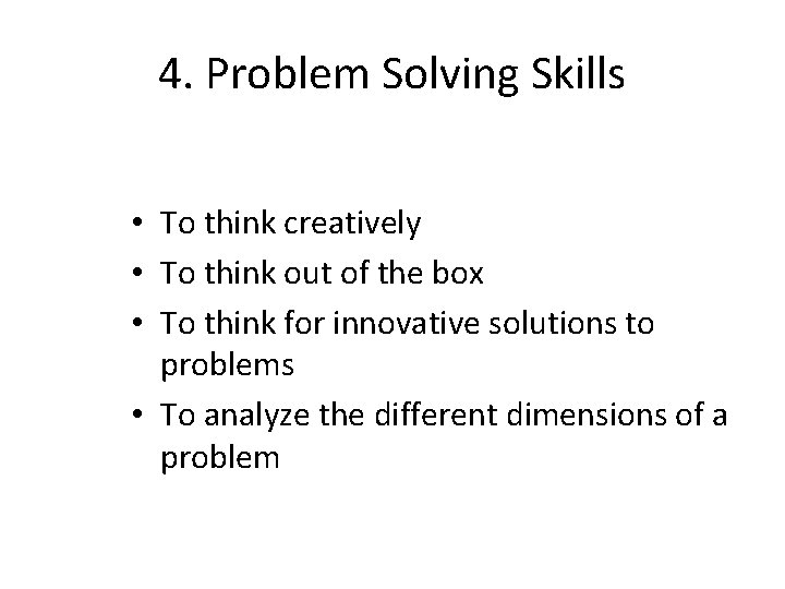 4. Problem Solving Skills • To think creatively • To think out of the