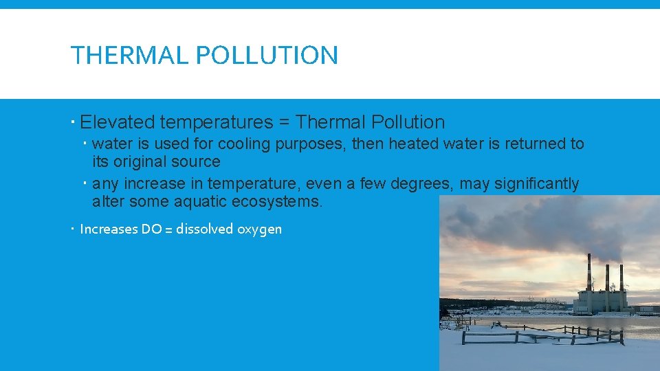 THERMAL POLLUTION Elevated temperatures = Thermal Pollution water is used for cooling purposes, then