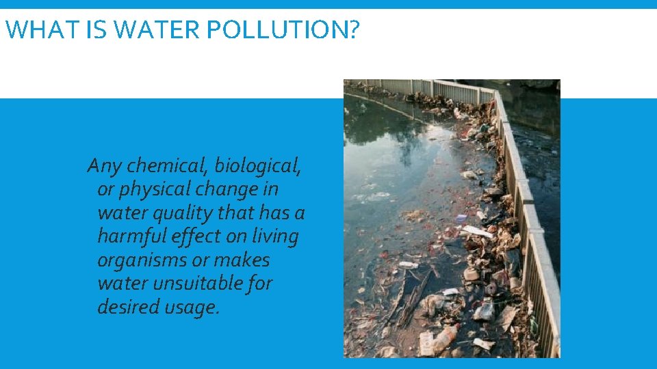 WHAT IS WATER POLLUTION? Any chemical, biological, or physical change in water quality that