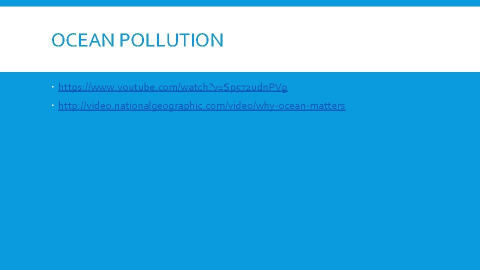 OCEAN POLLUTION https: //www. youtube. com/watch? v=Sp 572 udn. PVg http: //video. nationalgeographic. com/video/why-ocean-matters