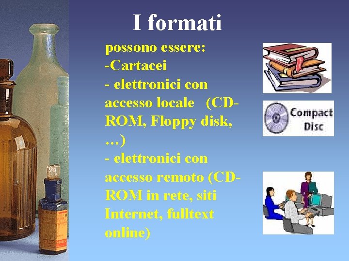 I formati possono essere: -Cartacei - elettronici con accesso locale (CDROM, Floppy disk, …)