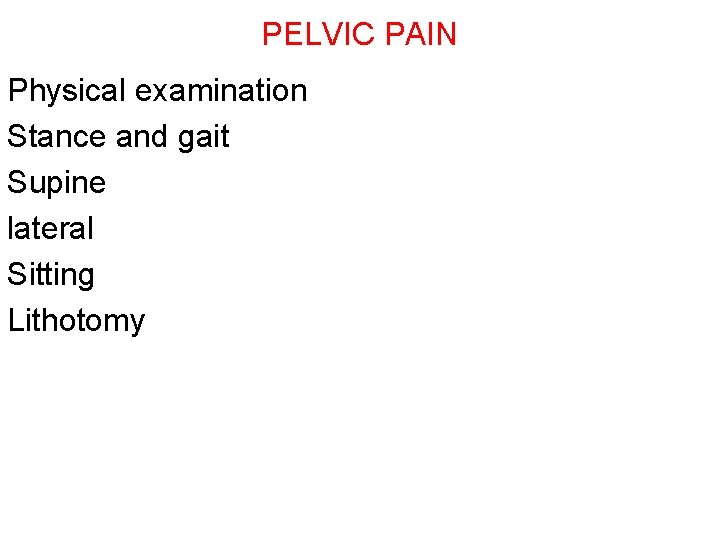 PELVIC PAIN Physical examination Stance and gait Supine lateral Sitting Lithotomy 