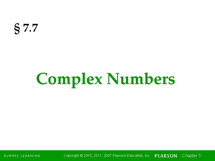 § 7. 7 Complex Numbers Copyright © 2015, 2011, 2007 Pearson Education, Inc. Chapter