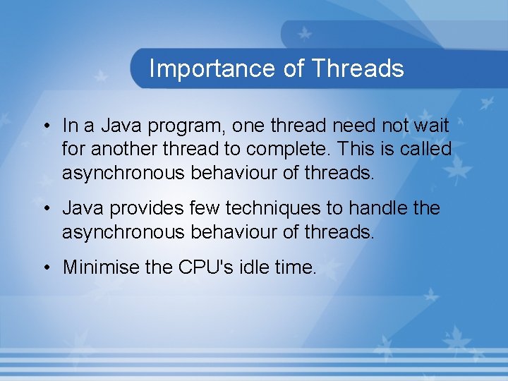 Importance of Threads • In a Java program, one thread need not wait for