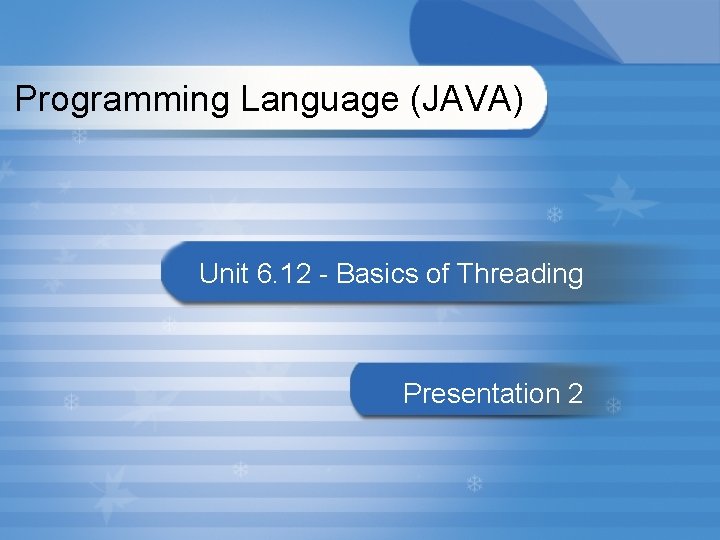 Programming Language (JAVA) Unit 6. 12 - Basics of Threading Presentation 2 