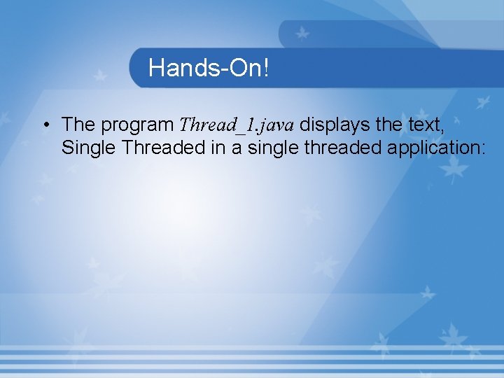 Hands-On! • The program Thread_1. java displays the text, Single Threaded in a single