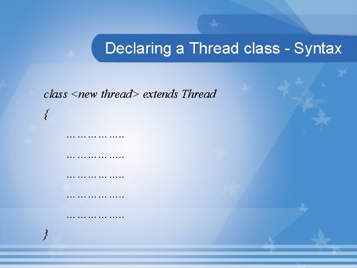 Declaring a Thread class - Syntax class <new thread> extends Thread { ……………. .