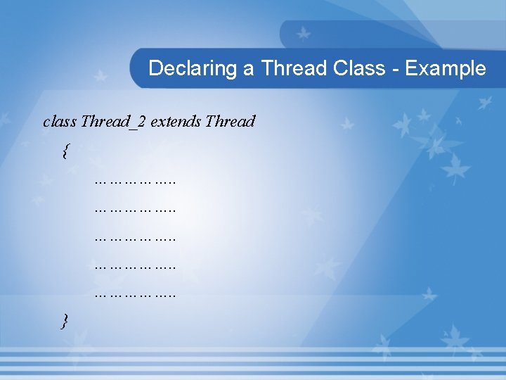 Declaring a Thread Class - Example class Thread_2 extends Thread { ……………. . }