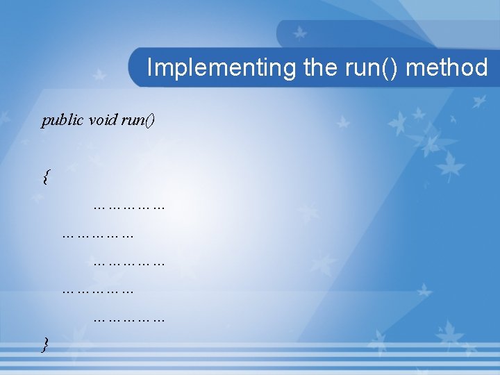 Implementing the run() method public void run() { …………… …………… } 