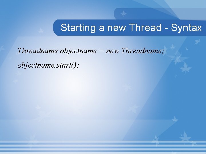 Starting a new Thread - Syntax Threadname objectname = new Threadname; objectname. start(); 