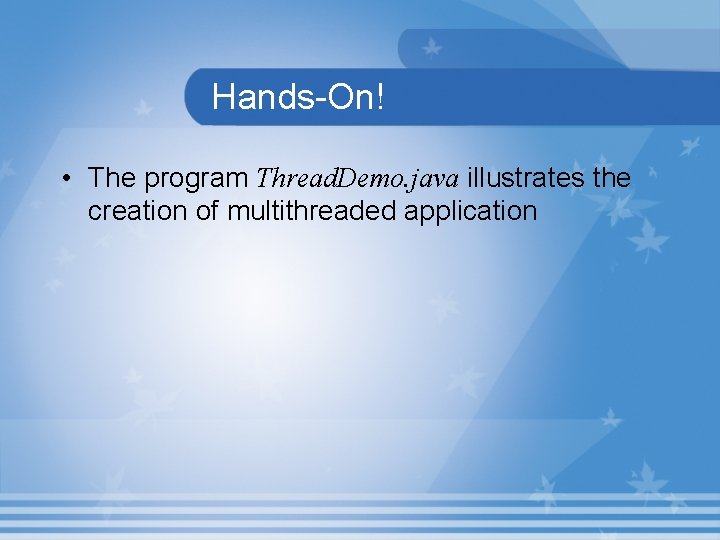 Hands-On! • The program Thread. Demo. java illustrates the creation of multithreaded application 
