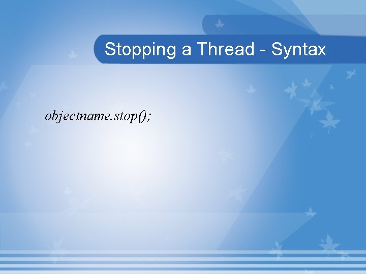 Stopping a Thread - Syntax objectname. stop(); 