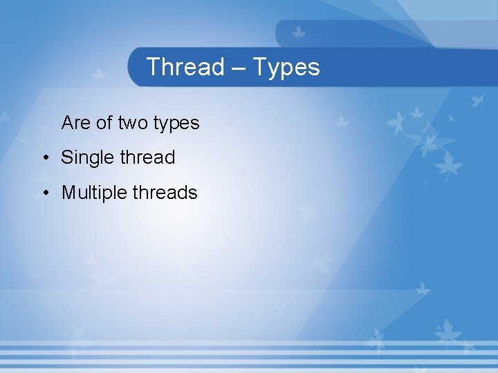 Thread – Types Are of two types • Single thread • Multiple threads 