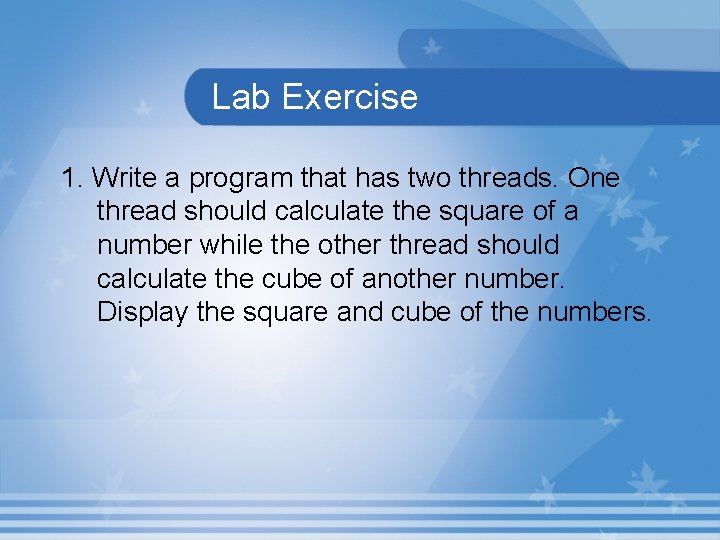 Lab Exercise 1. Write a program that has two threads. One thread should calculate