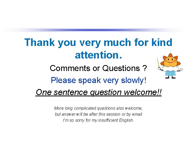 Thank you very much for kind attention. Comments or Questions ? Please speak very