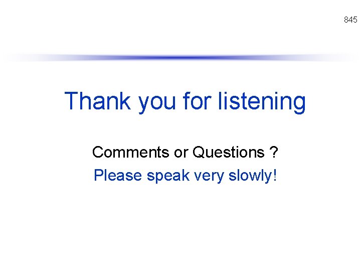 845 Thank you for listening Comments or Questions ? Please speak very slowly! 