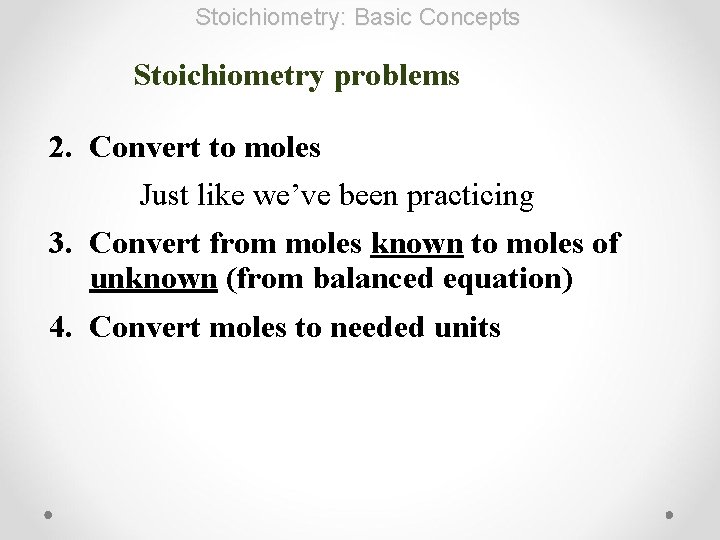 Stoichiometry: Basic Concepts Stoichiometry problems 2. Convert to moles Just like we’ve been practicing