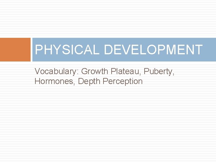 PHYSICAL DEVELOPMENT Vocabulary: Growth Plateau, Puberty, Hormones, Depth Perception 