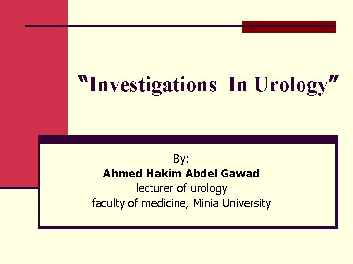 “Investigations In Urology” By: Ahmed Hakim Abdel Gawad lecturer of urology faculty of medicine,