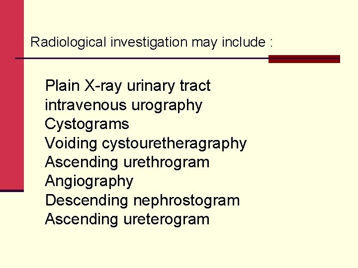 Radiological investigation may include : Plain X-ray urinary tract intravenous urography Cystograms Voiding cystouretheragraphy