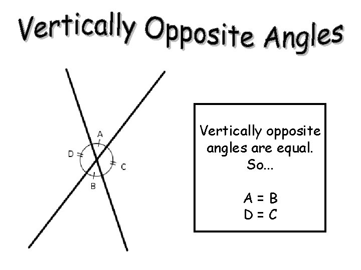 Vertically opposite angles are equal. So. . . A=B D=C 