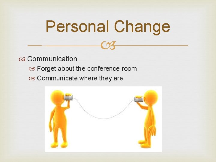 Personal Change Communication Forget about the conference room Communicate where they are 
