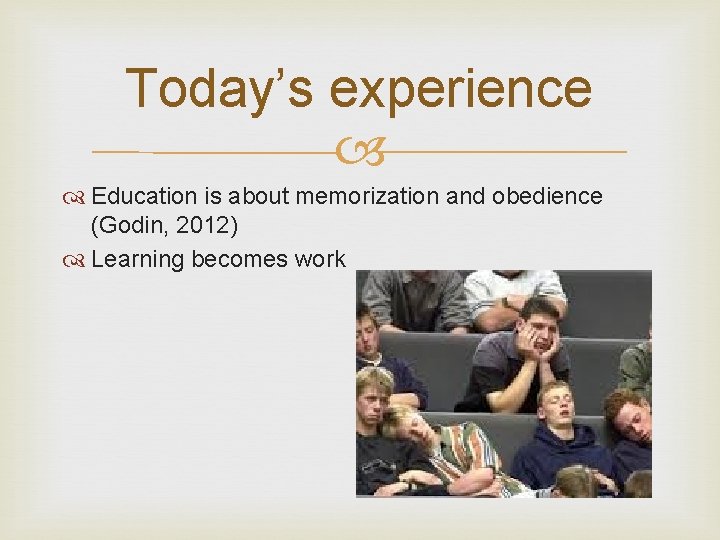 Today’s experience Education is about memorization and obedience (Godin, 2012) Learning becomes work 