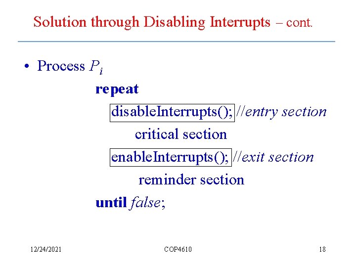 Solution through Disabling Interrupts – cont. • Process Pi repeat disable. Interrupts(); //entry section