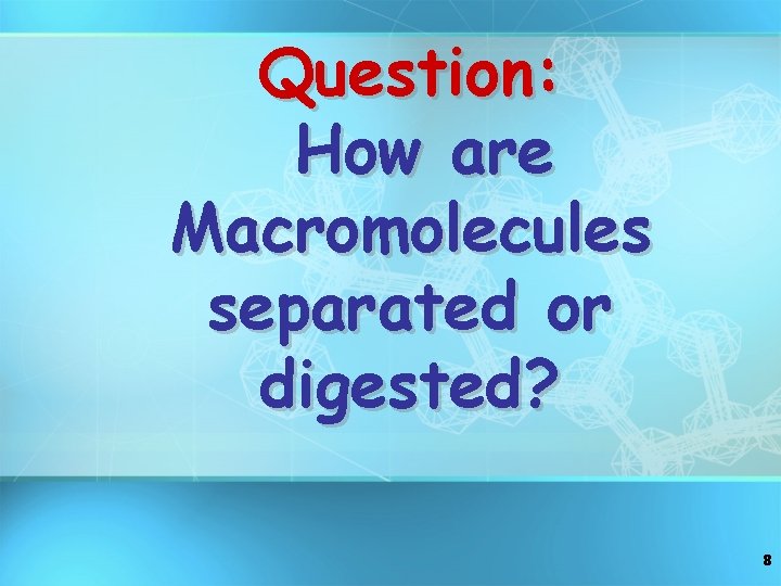 Question: How are Macromolecules separated or digested? 8 